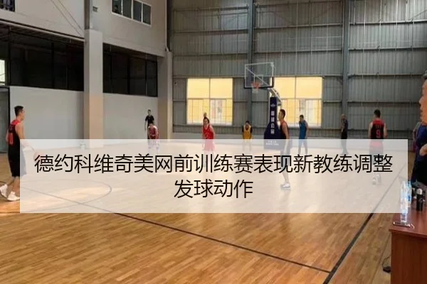 德约科维奇美网前训练赛表现新教练调整发球动作
