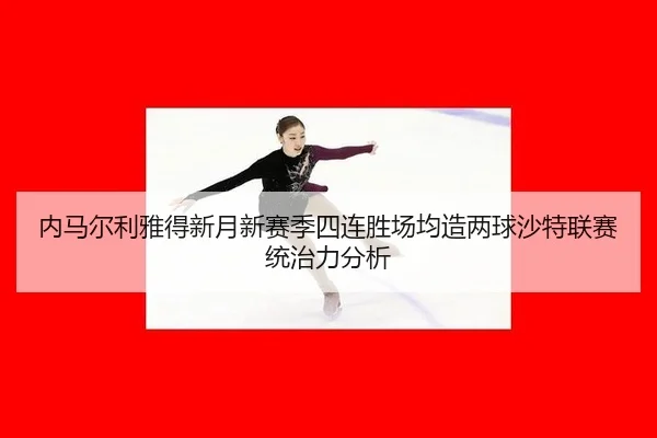 nei-ma-er-li-ya-de-xin-yue-xin-sai-ji-si-lian-sheng-chang-jun-zao-liang-qiu-sha-te-lian-sai-tong-zhi-li-fen-xi-2-490.jpg