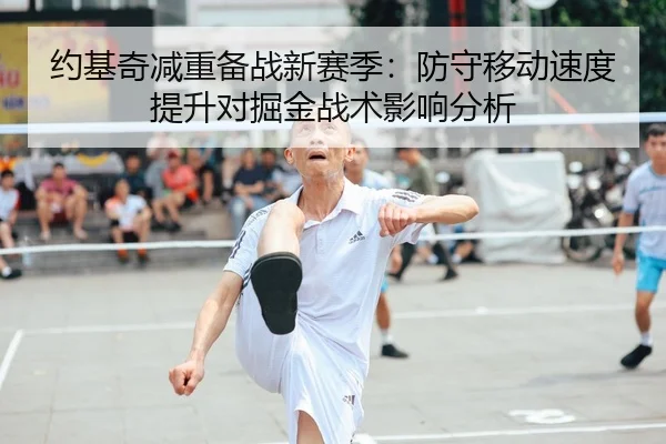 约基奇减重备战新赛季：防守移动速度提升对掘金战术影响分析